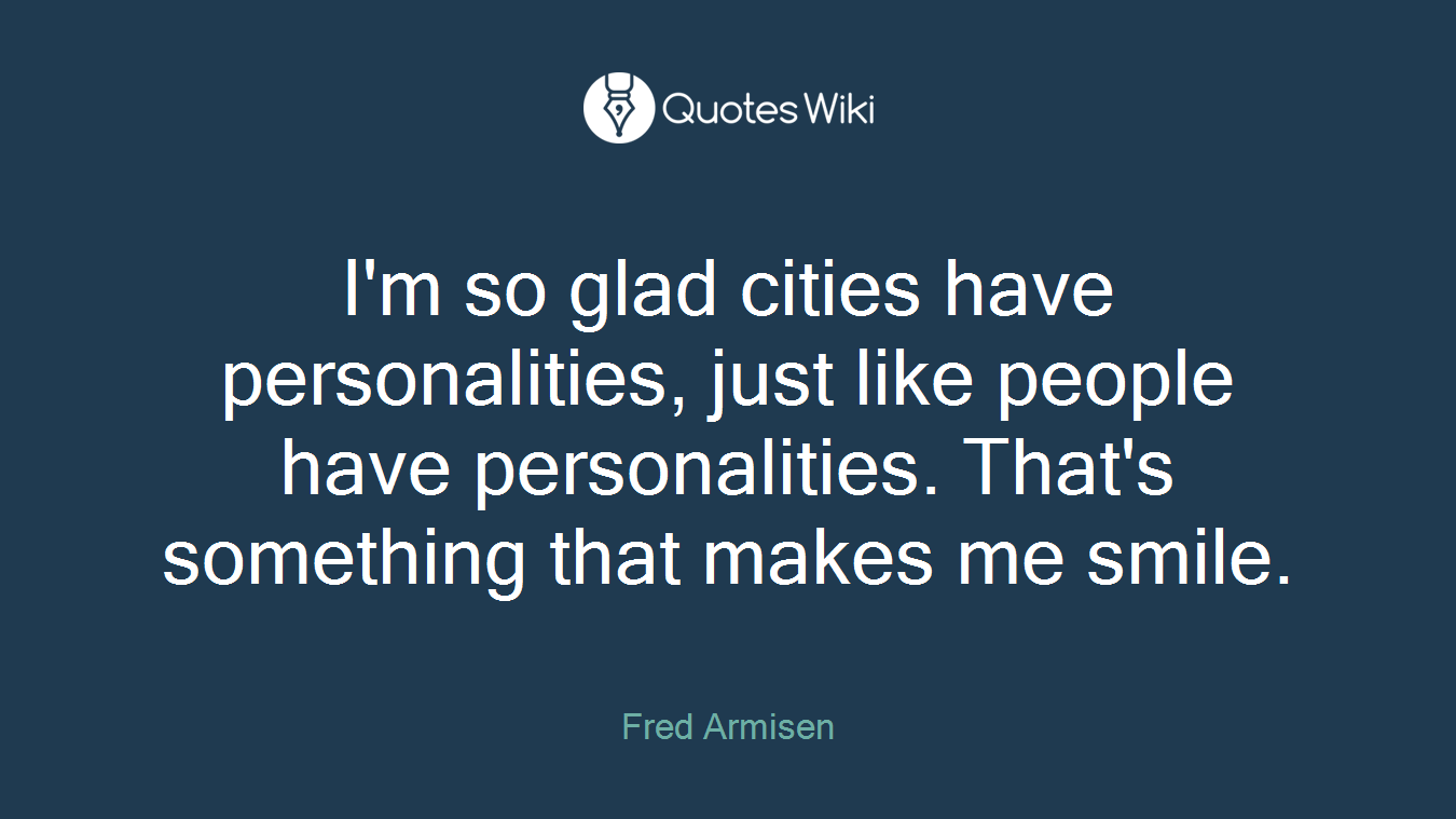 I'm so glad cities have personalities, just like people have personalities. That's something that makes me smile.