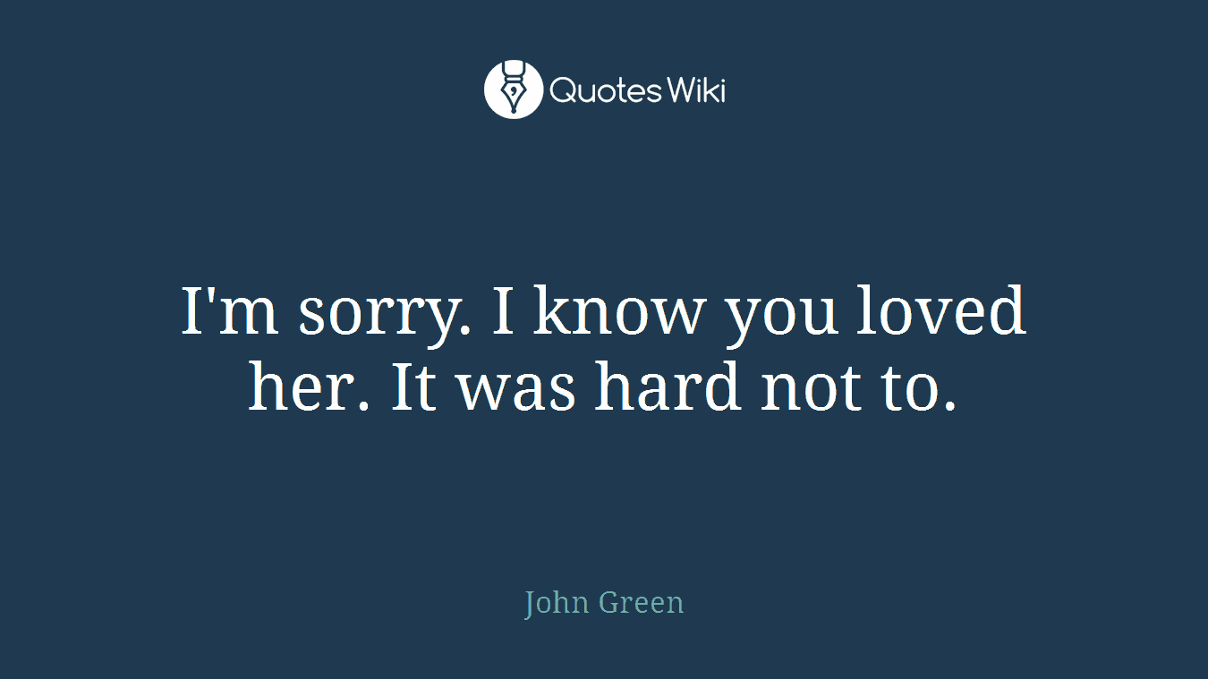 I'm sorry. I know you loved her. It was hard not to.