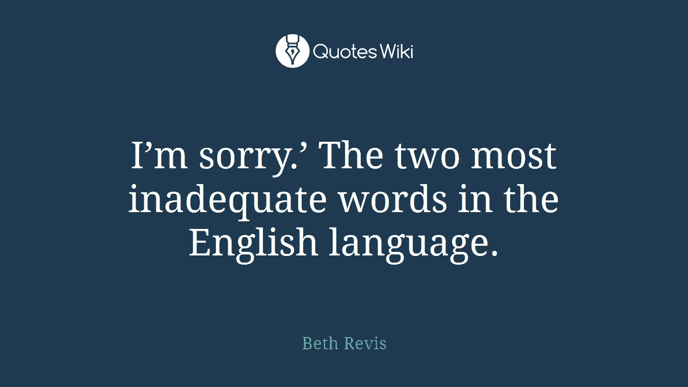 I’m sorry.’ The two most inadequate words in the English language.