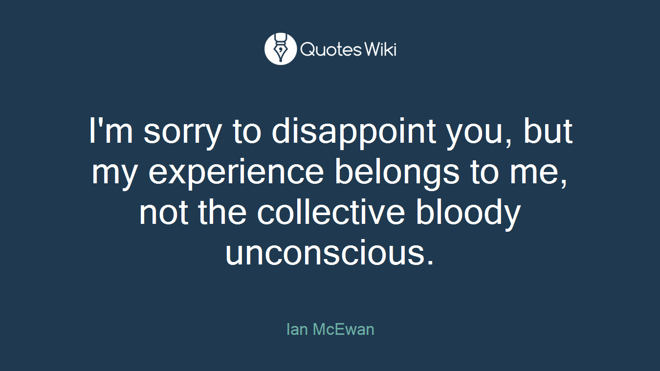I'm sorry to disappoint you, but my experience belongs to me, not the collective bloody unconscious.