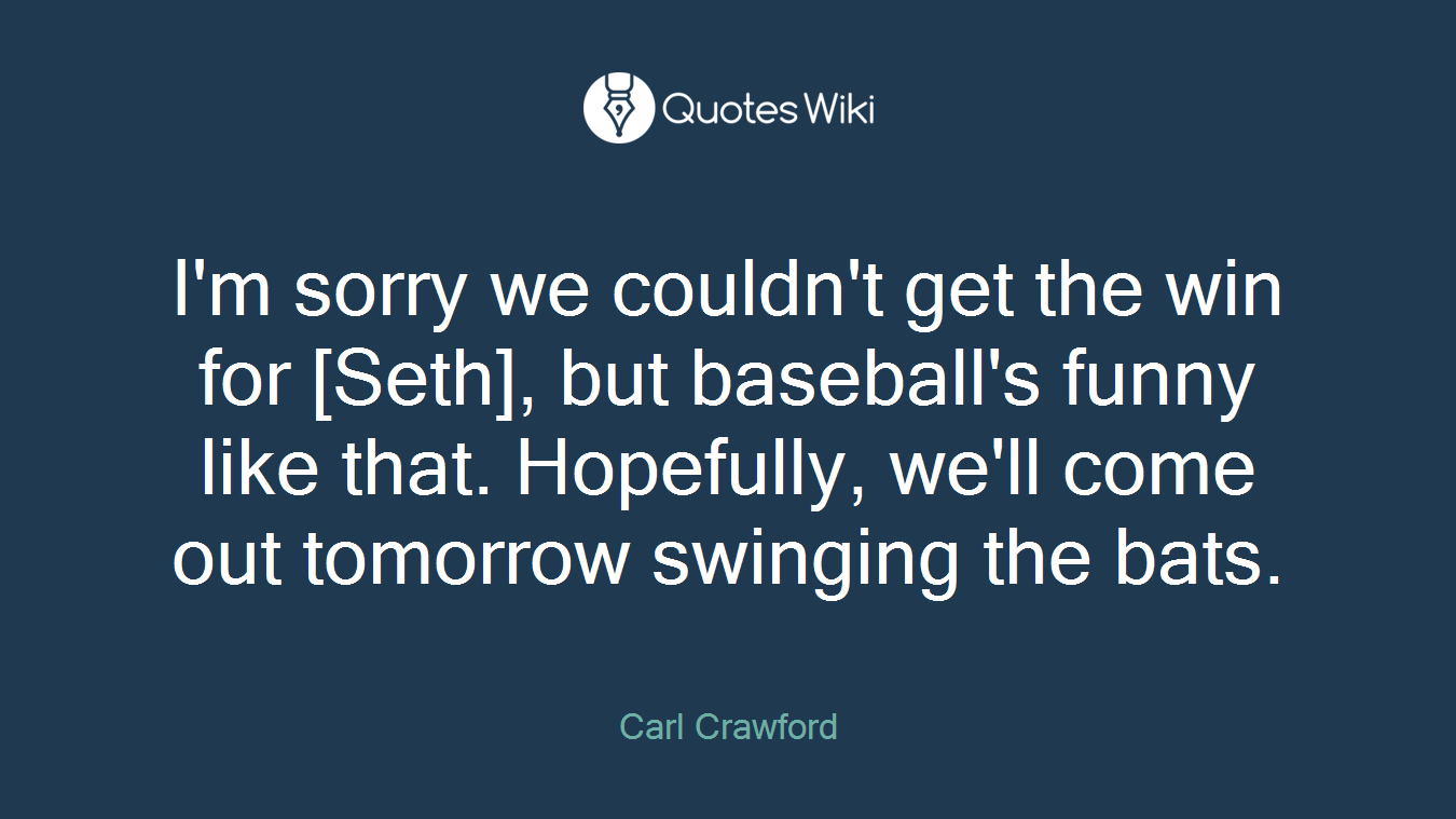 I'm sorry we couldn't get the win for [Seth], but baseball's funny like that. Hopefully, we'll come out tomorrow swinging the bats.