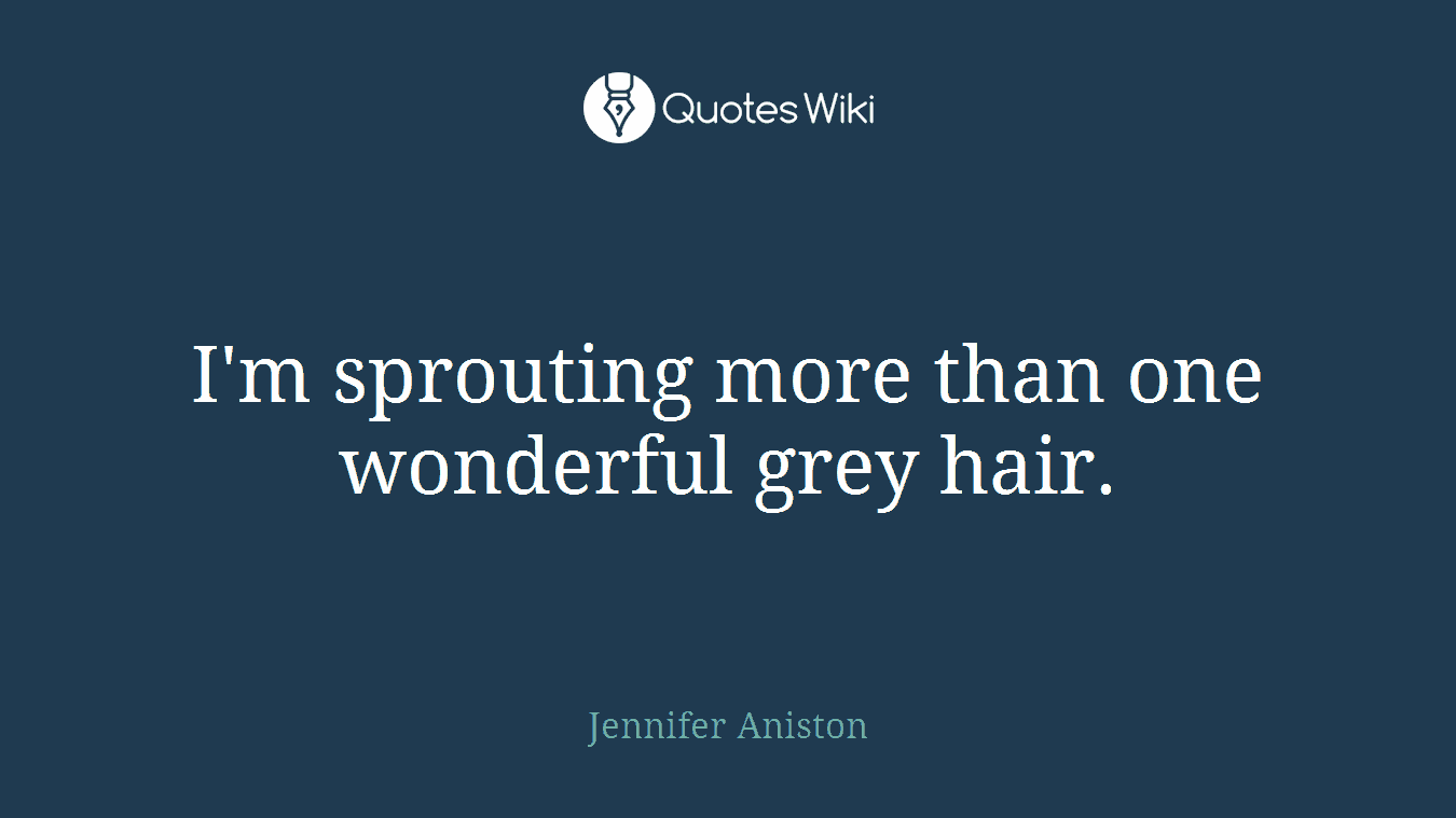 I'm sprouting more than one wonderful grey hair.