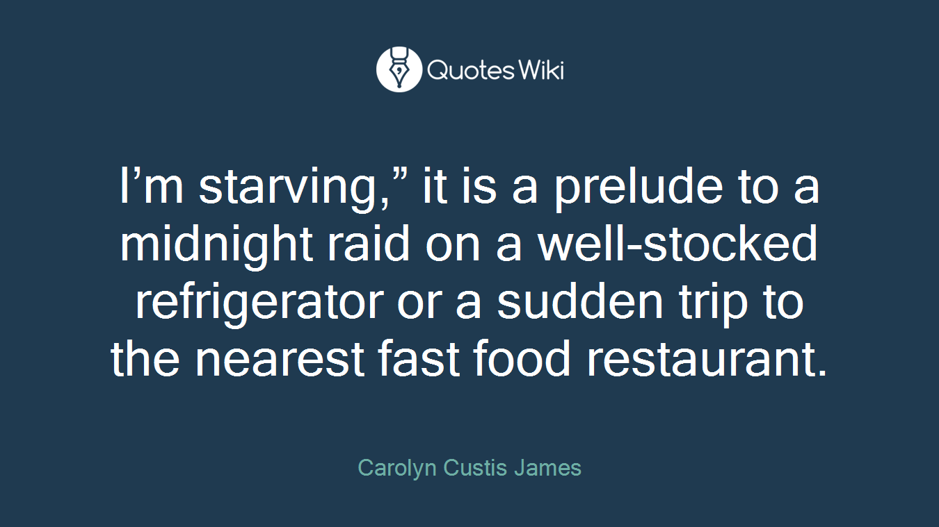 I’m starving,” it is a prelude to a midnight raid on a well-stocked refrigerator or a sudden trip to the nearest fast food restaurant.