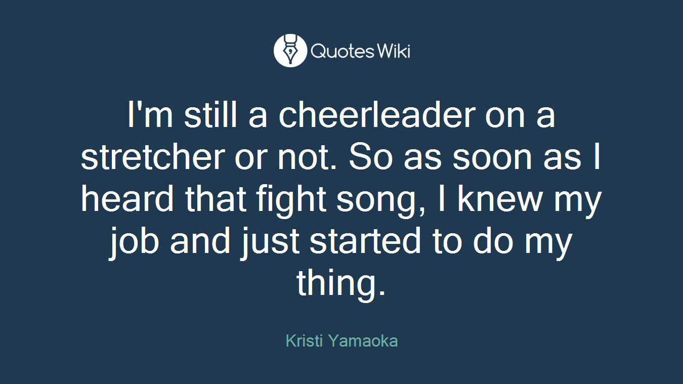 I'm still a cheerleader on a stretcher or not. So as soon as I heard that fight song, I knew my job and just started to do my thing.