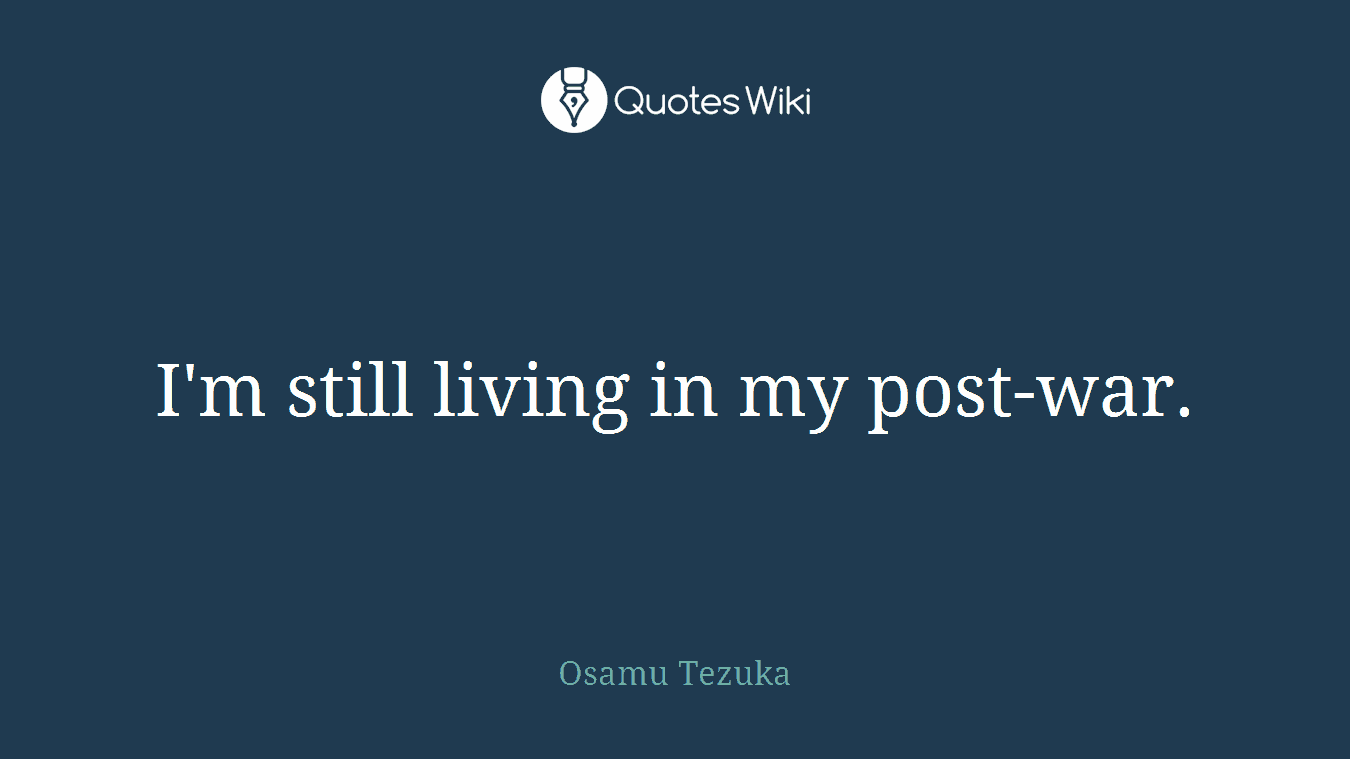 I'm still living in my post-war.