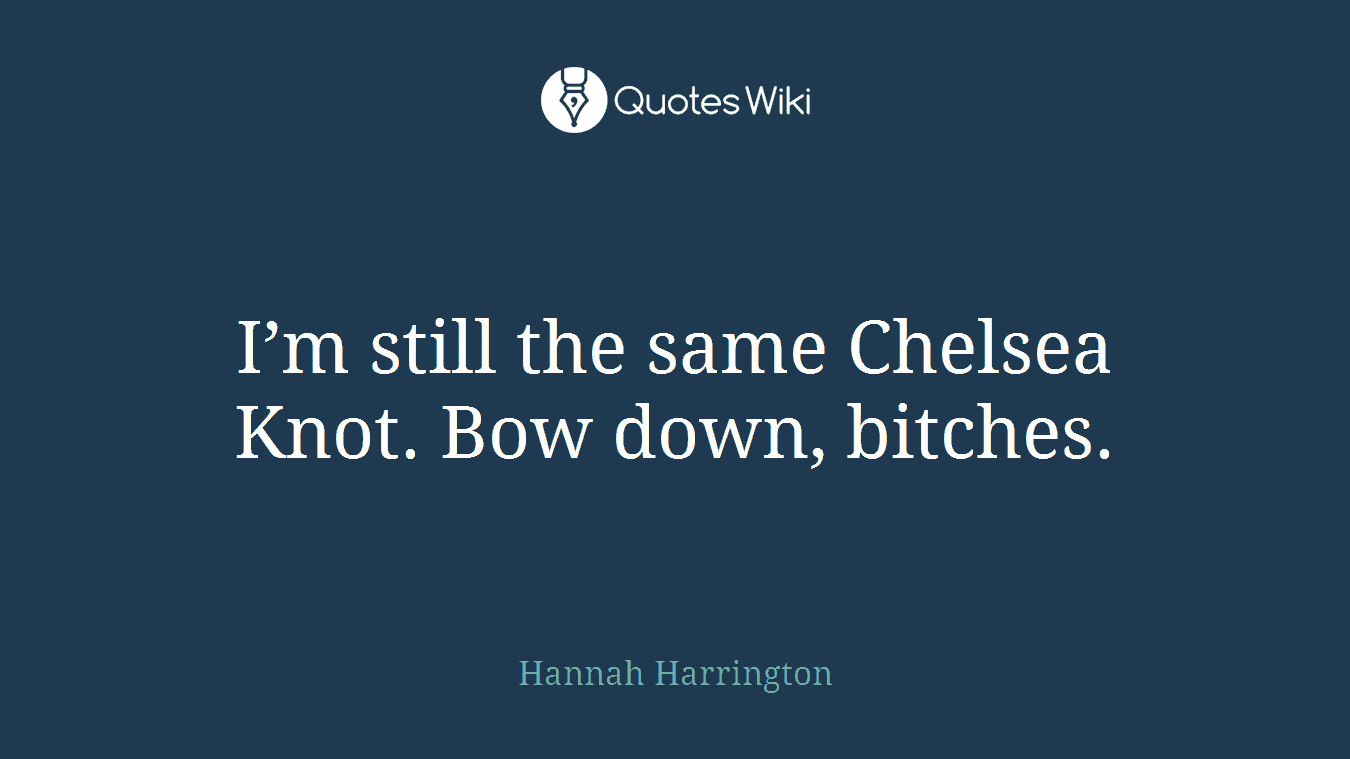 I’m still the same Chelsea Knot. Bow down, bitches.