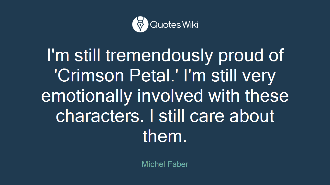 I'm still tremendously proud of 'Crimson Petal.' I'm still very emotionally involved with these characters. I still care about them.