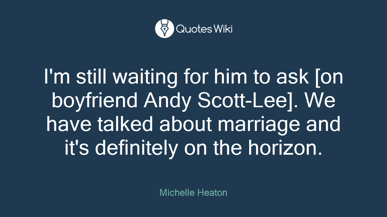 I'm still waiting for him to ask [on boyfriend Andy Scott-Lee]. We have talked about marriage and it's definitely on the horizon.