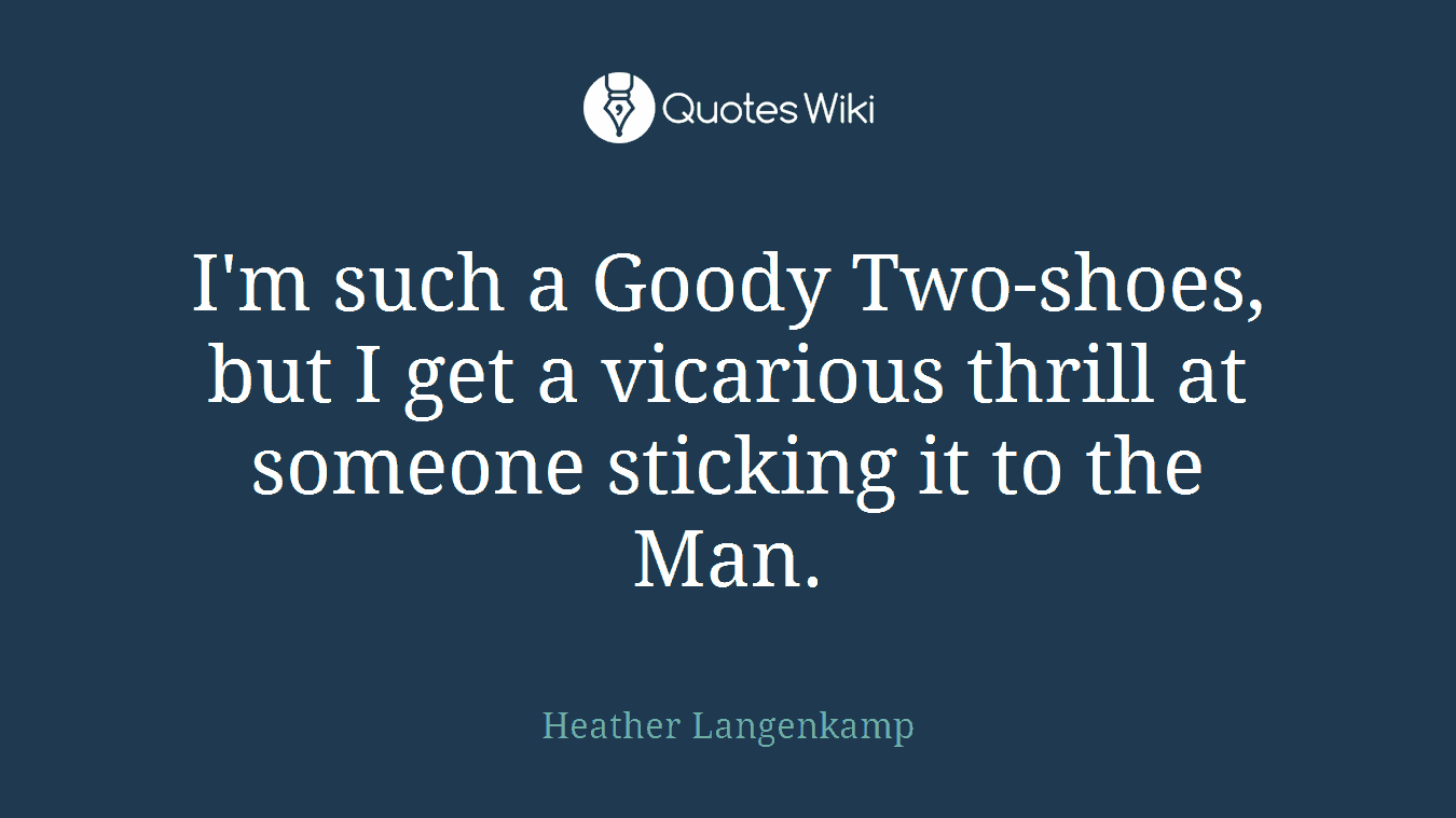 I'm such a Goody Two-shoes, but I get a vicarious thrill at someone sticking it to the Man.