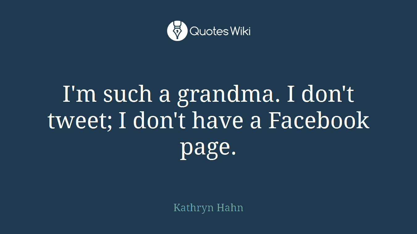 I'm such a grandma. I don't tweet; I don't have a Facebook page.