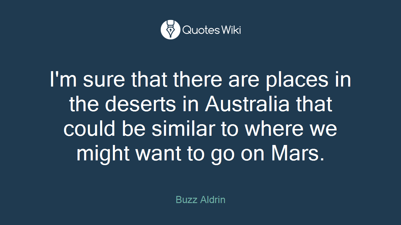 I'm sure that there are places in the deserts in Australia that could be similar to where we might want to go on Mars.