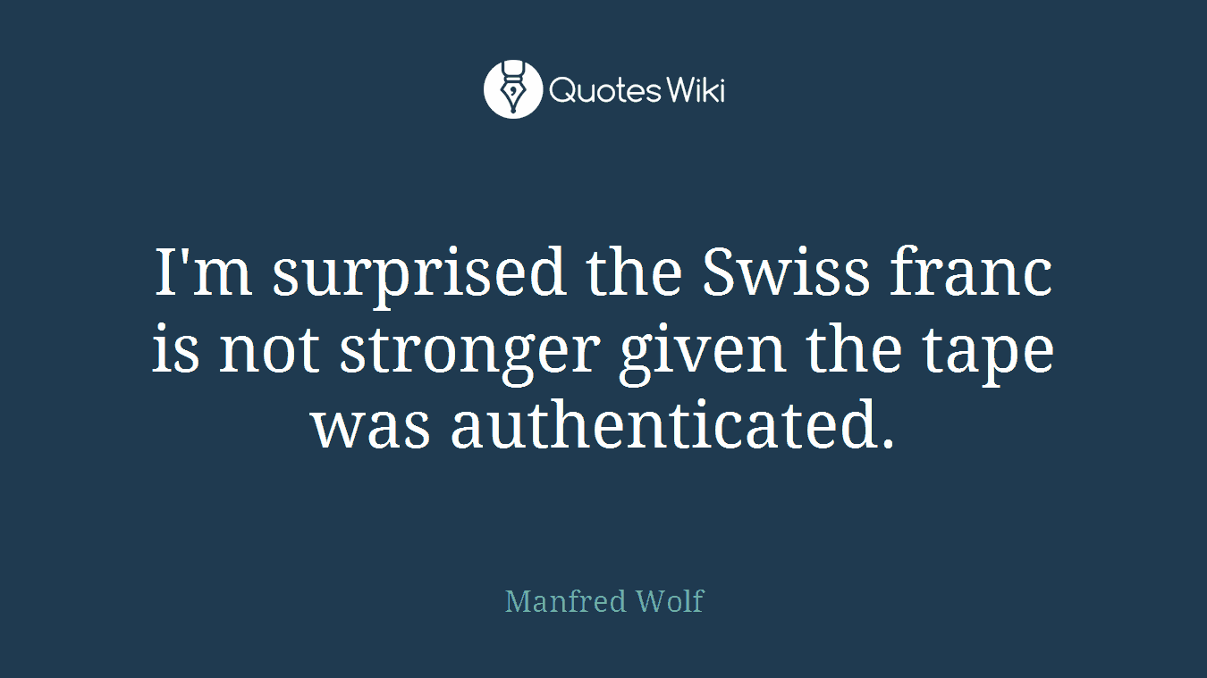 I'm surprised the Swiss franc is not stronger given the tape was authenticated.