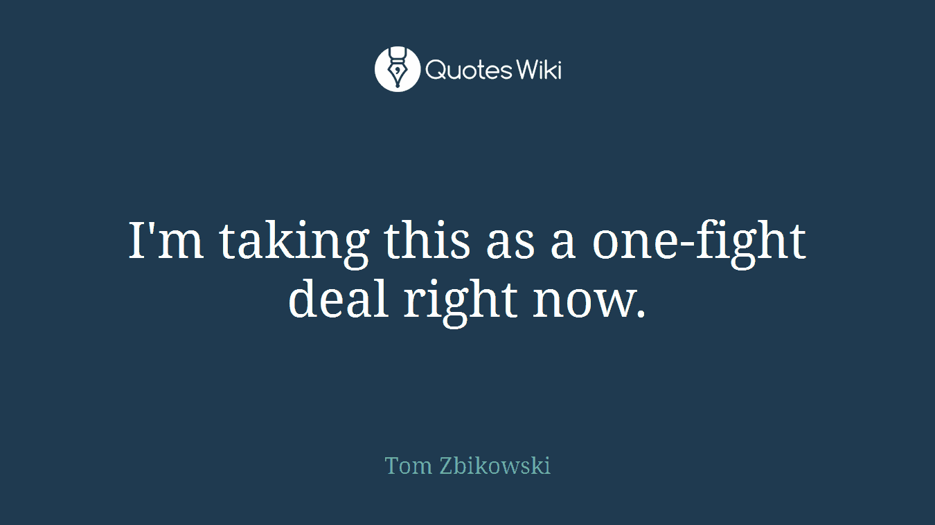 I'm taking this as a one-fight deal right now.