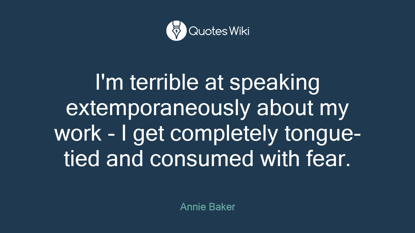 I'm terrible at speaking extemporaneously about my work - I get completely tongue-tied and consumed with fear.