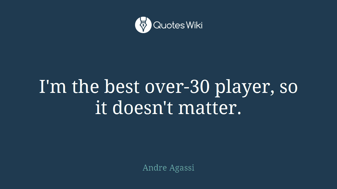 I'm the best over-30 player, so it doesn't matter.