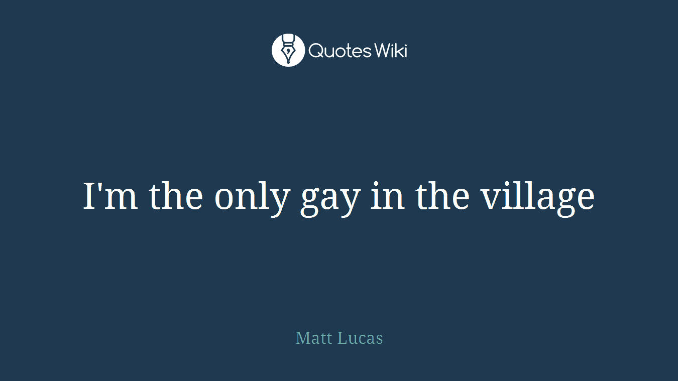 I'm the only gay in the village