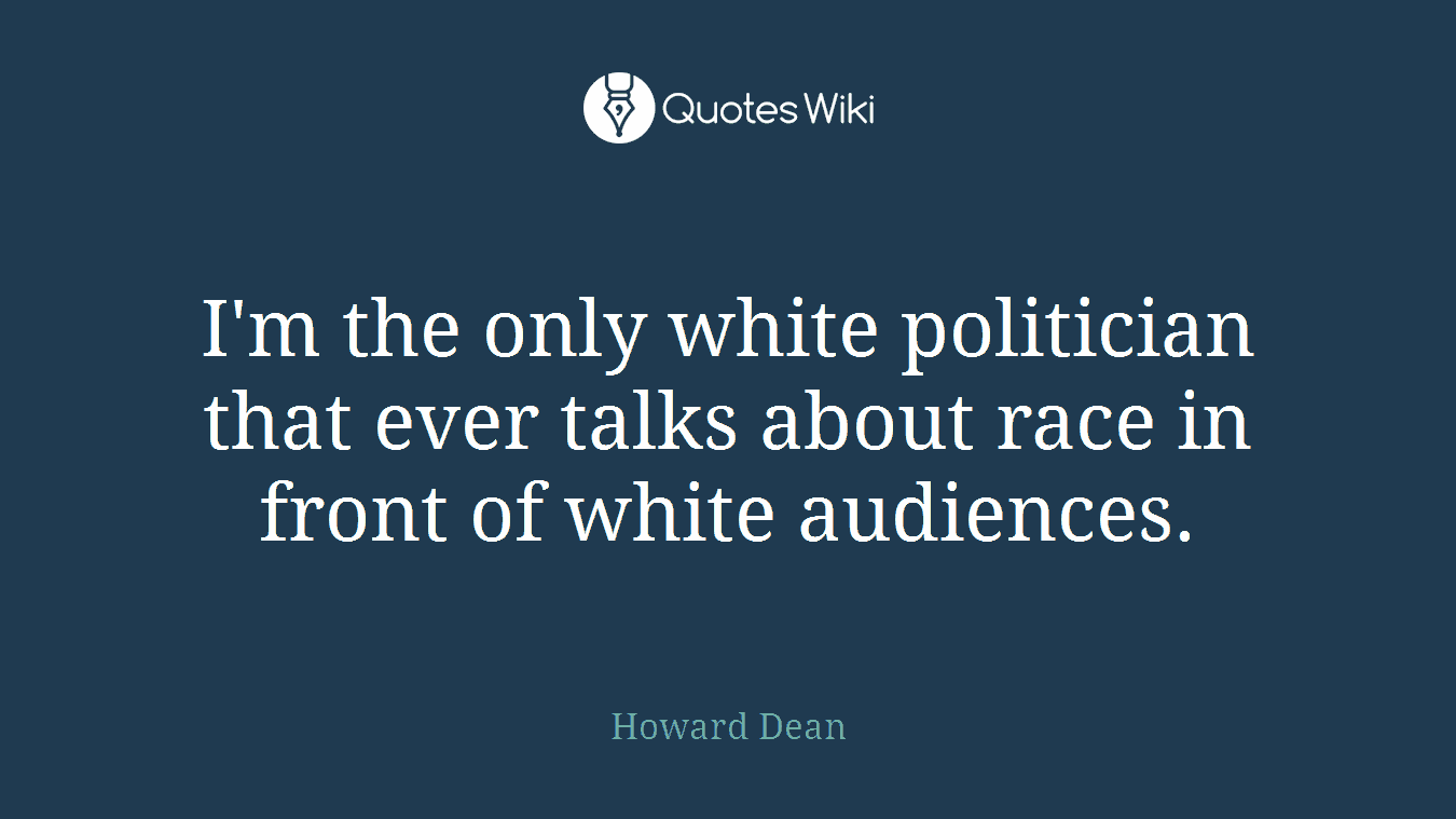 I'm the only white politician that ever talks about race in front of white audiences.