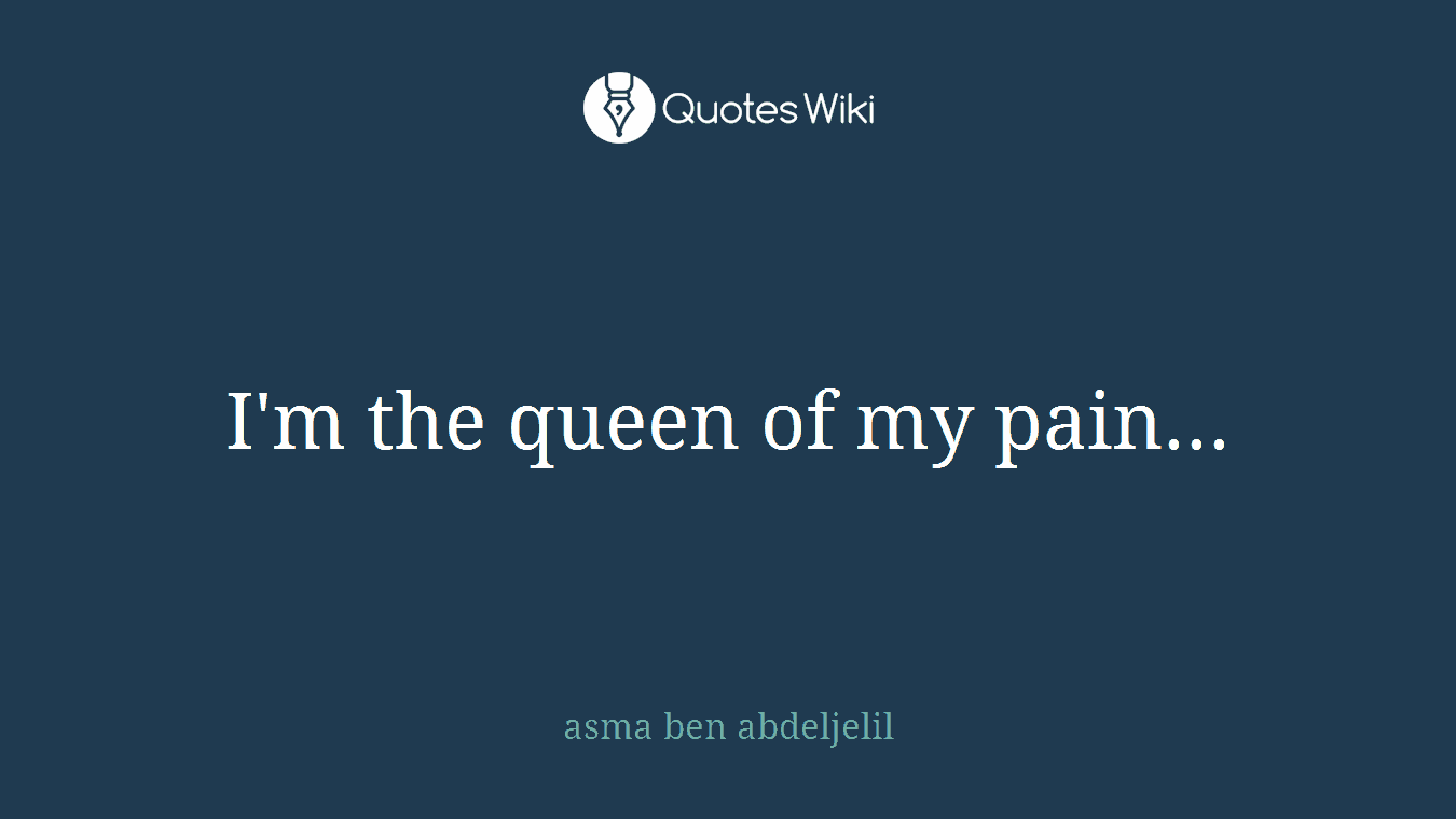 I'm the queen of my pain...