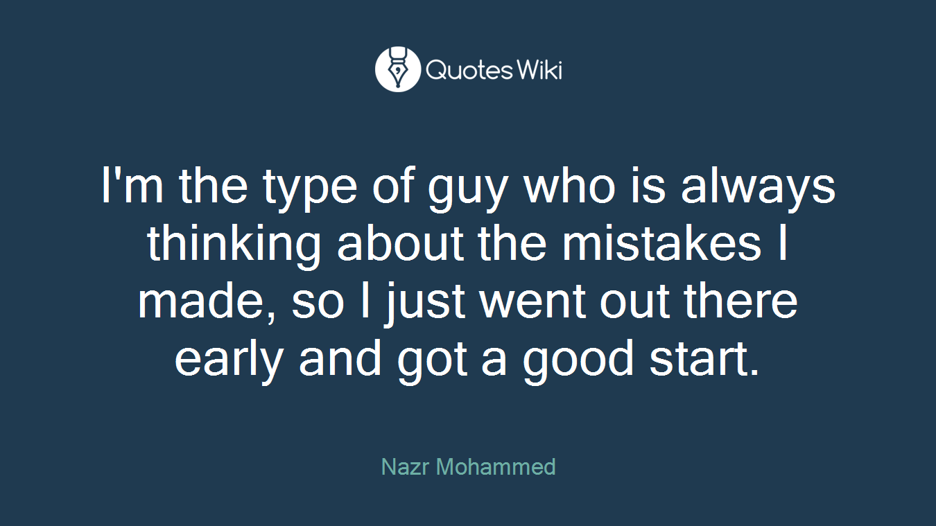 I'm the type of guy who is always thinking about the mistakes I made, so I just went out there early and got a good start.