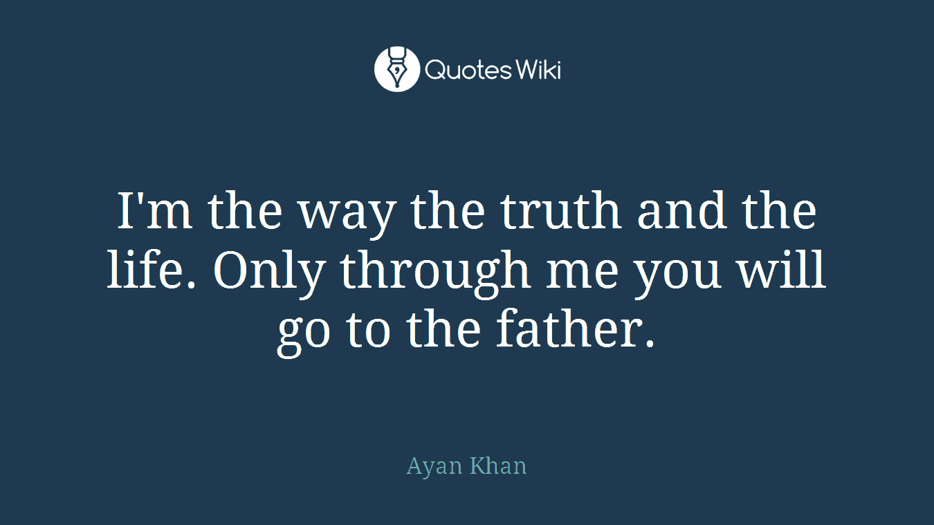 I'm the way the truth and the life. Only through me you will go to the father.