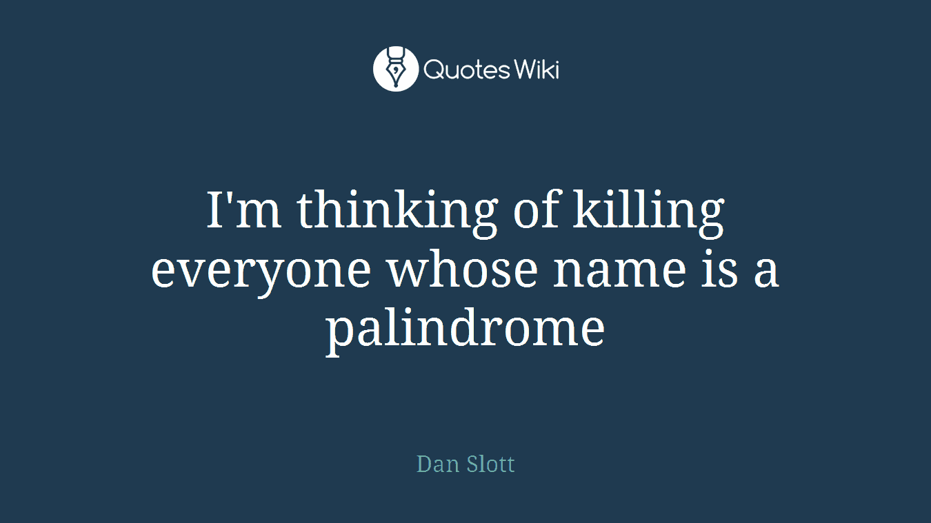 I'm thinking of killing everyone whose name is a palindrome