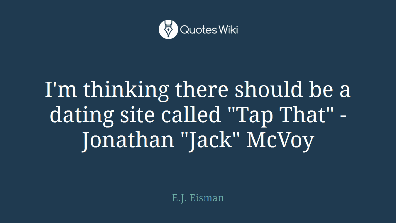 I'm thinking there should be a dating site called "Tap That" - Jonathan "Jack" McVoy