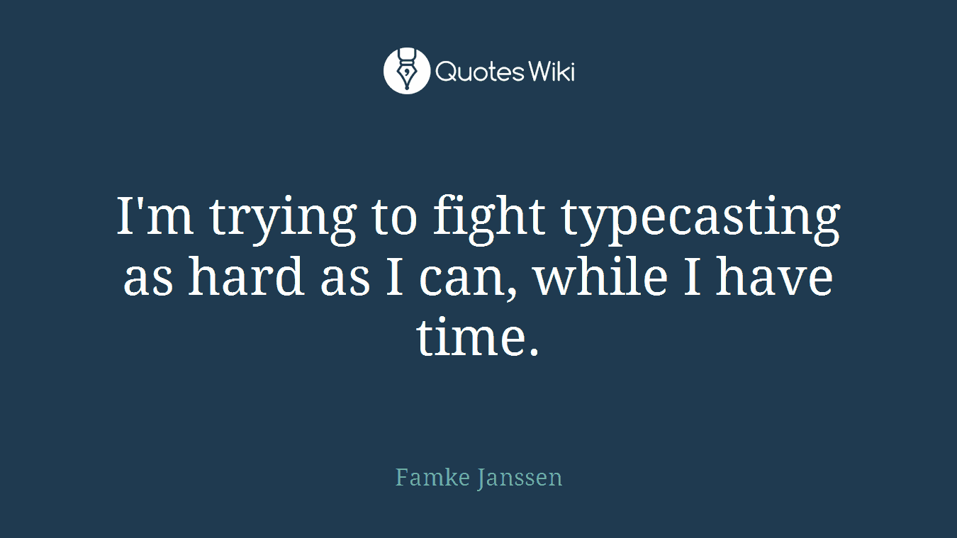 I'm trying to fight typecasting as hard as I can, while I have time.