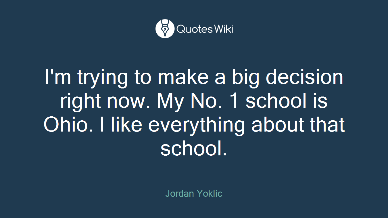 I'm trying to make a big decision right now. My No. 1 school is Ohio. I like everything about that school.