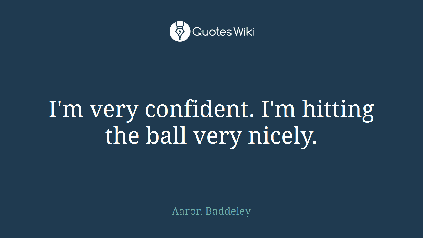 I'm very confident. I'm hitting the ball very nicely.