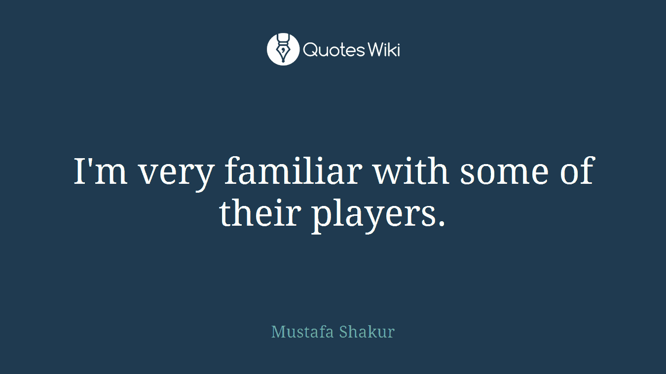I'm very familiar with some of their players.