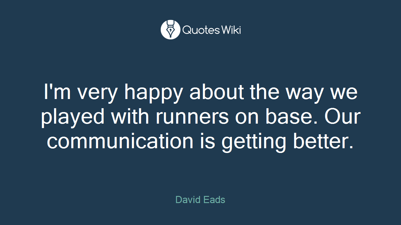 I'm very happy about the way we played with runners on base. Our communication is getting better.