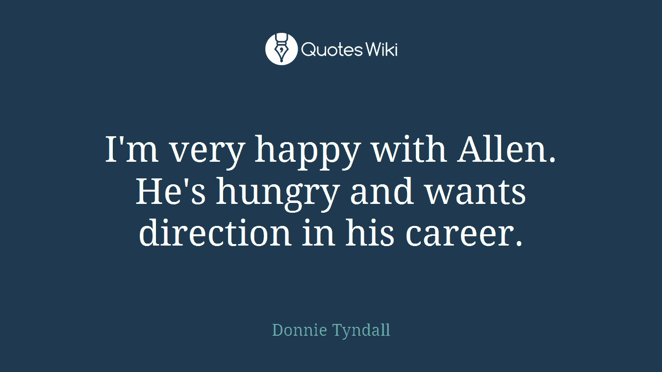 I'm very happy with Allen. He's hungry and wants direction in his career.