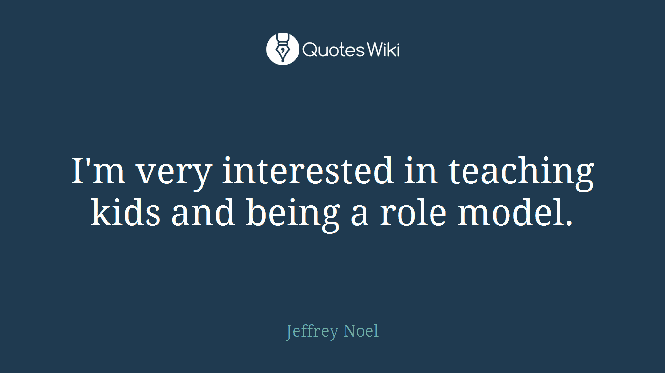 I'm very interested in teaching kids and being a role model.