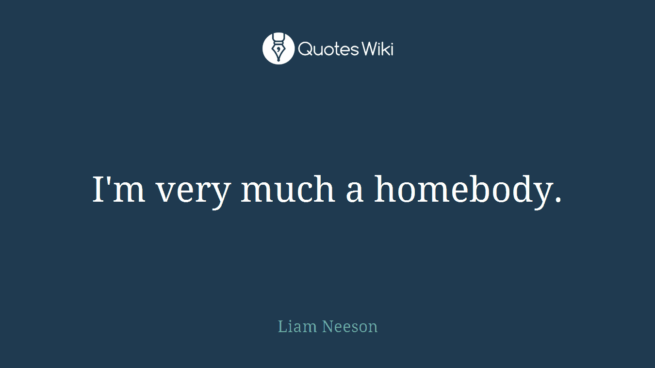 I'm very much a homebody.