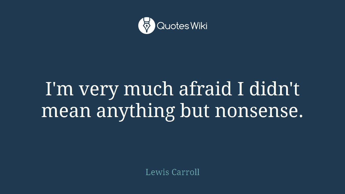 I'm very much afraid I didn't mean anything but nonsense.
