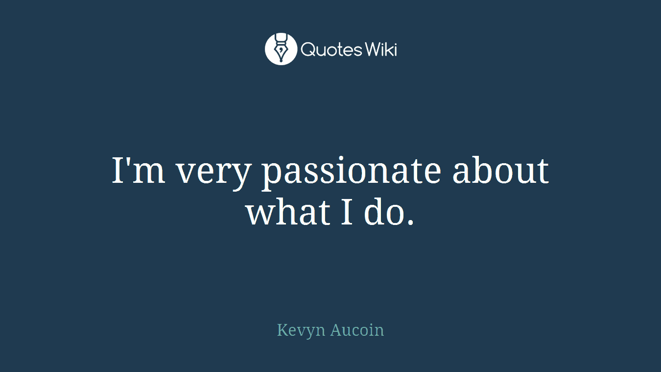 I'm very passionate about what I do.