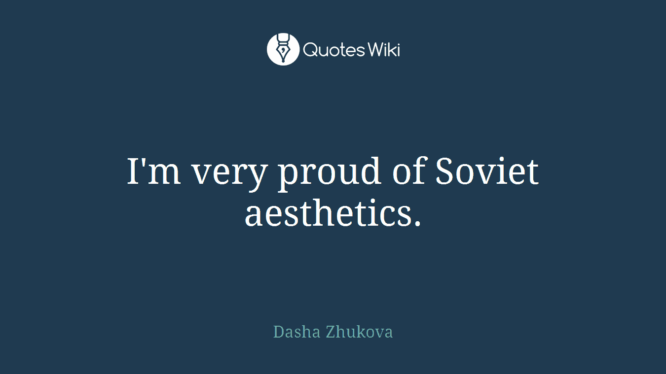 I'm very proud of Soviet aesthetics.