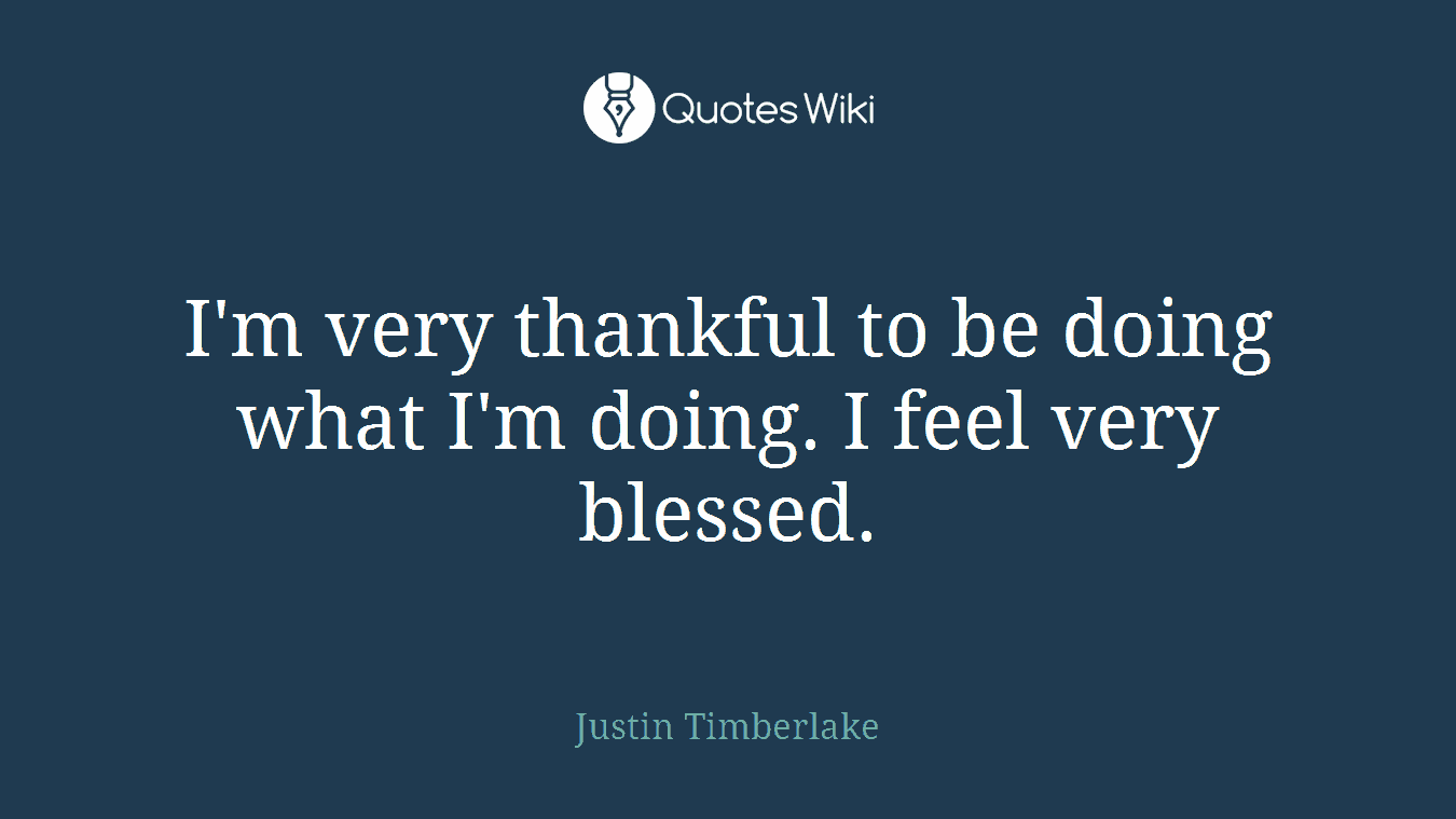 I'm very thankful to be doing what I'm doing. I feel very blessed.