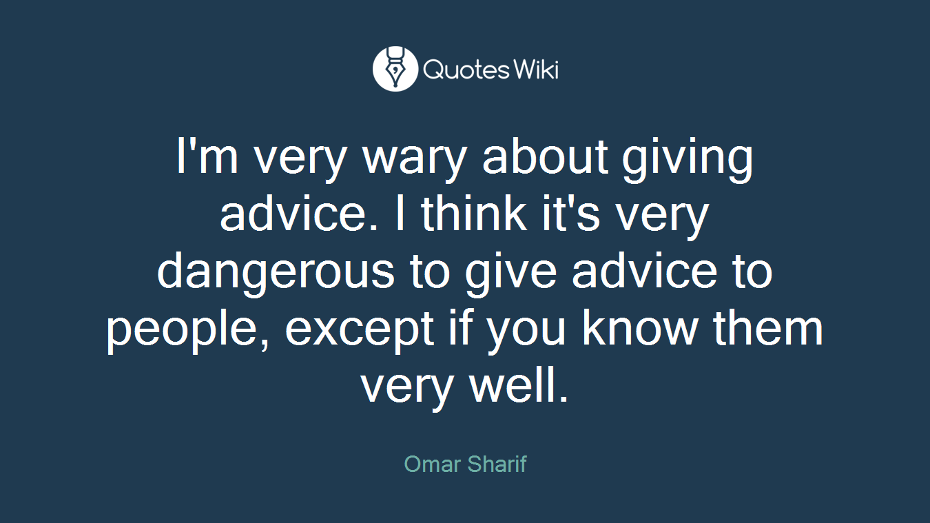 I'm very wary about giving advice. I think it's very dangerous to give advice to people, except if you know them very well.