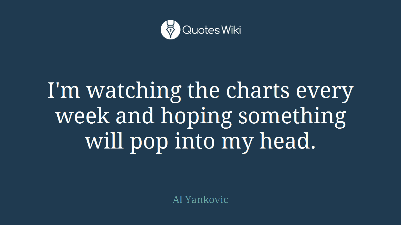 I'm watching the charts every week and hoping something will pop into my head.