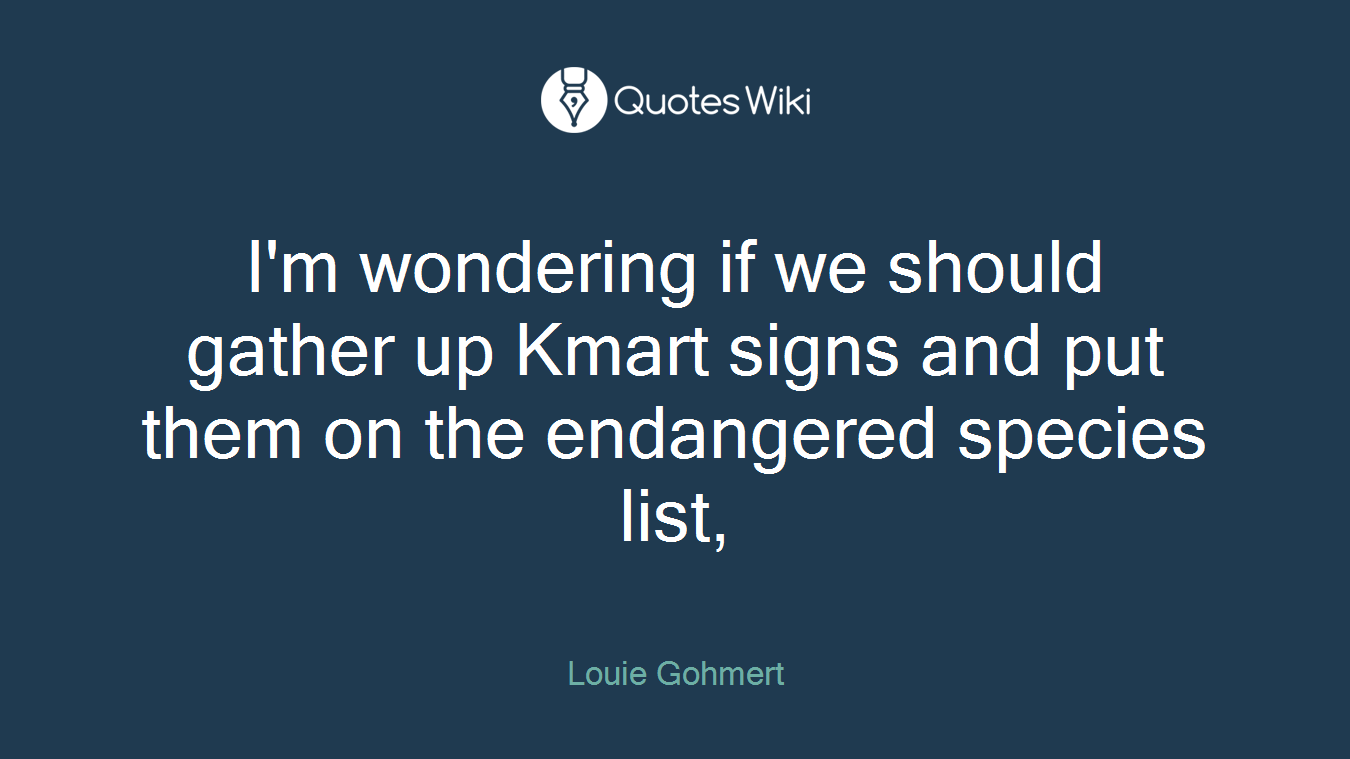 I'm wondering if we should gather up Kmart signs and put them on the endangered species list,
