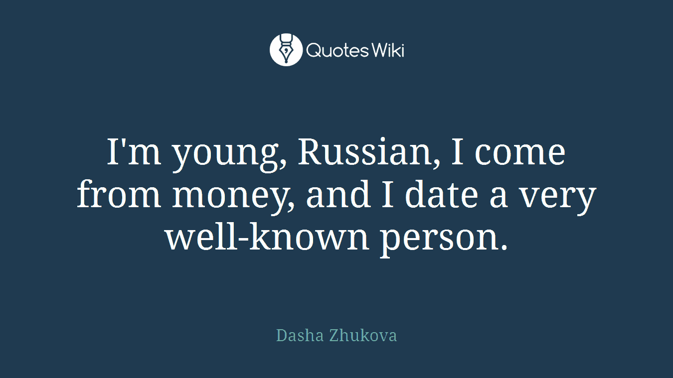 I'm young, Russian, I come from money, and I date a very well-known person.
