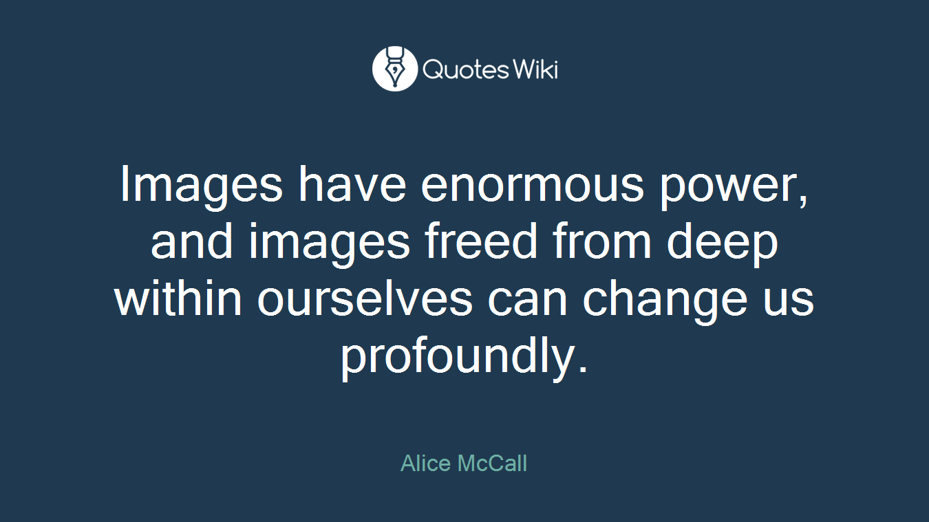 Images have enormous power, and images freed from deep within ourselves can change us profoundly.