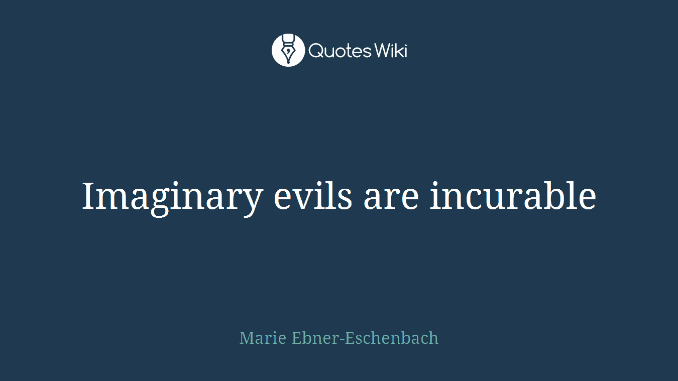 Imaginary evils are incurable