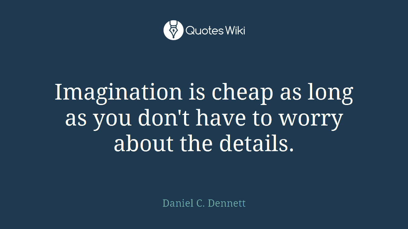 Imagination is cheap as long as you don't have to worry about the details.