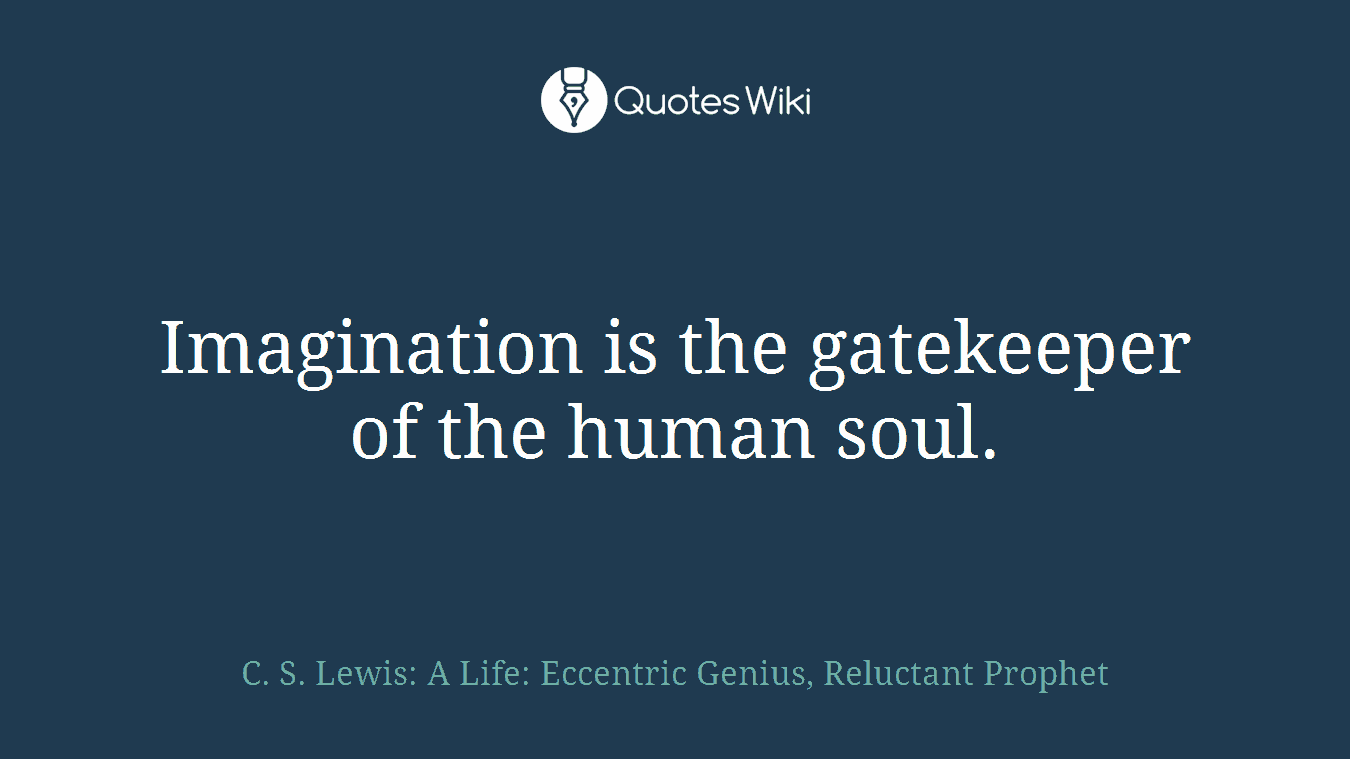 Imagination is the gatekeeper of the human soul.