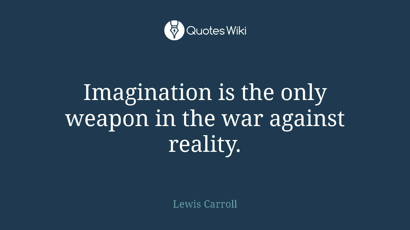 Imagination is the only weapon in the war against reality.