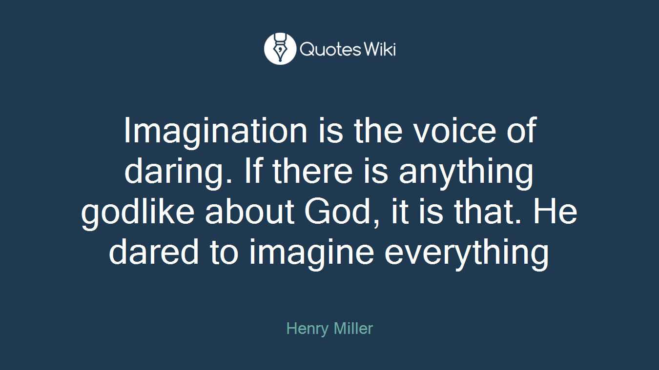 Imagination is the voice of daring. If there is anything godlike about God, it is that. He dared to imagine everything