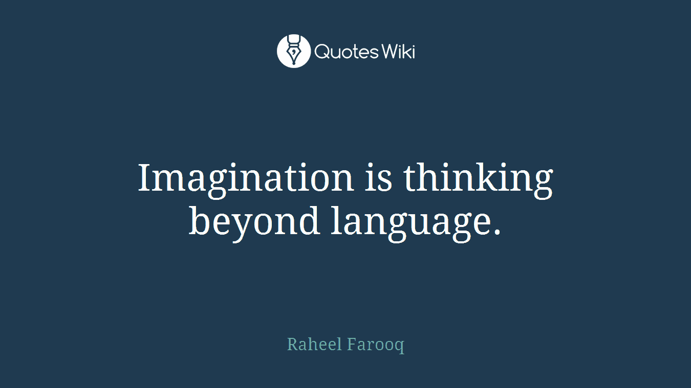 Imagination is thinking beyond language.