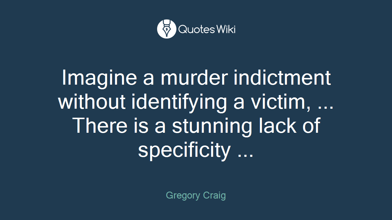 Imagine a murder indictment without identifying a victim, ... There is a stunning lack of specificity ...